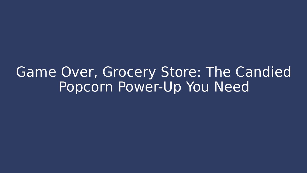 Game Over, Grocery Store: The Candied Popcorn Power-Up You Need