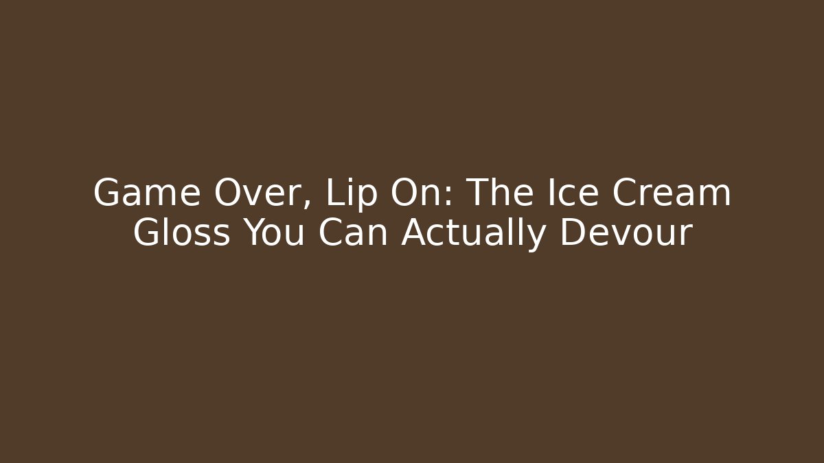 Game Over, Lip On: The Ice Cream Gloss You Can Actually Devour