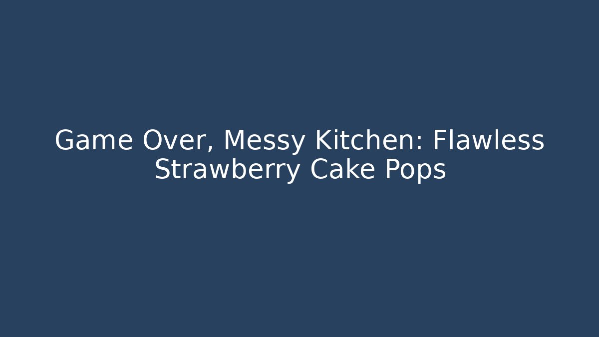 Game Over, Messy Kitchen: Flawless Strawberry Cake Pops