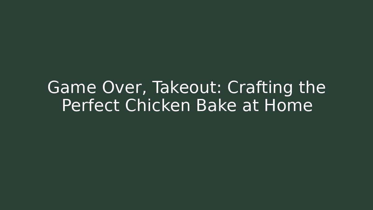 Game Over, Takeout: Crafting the Perfect Chicken Bake at Home