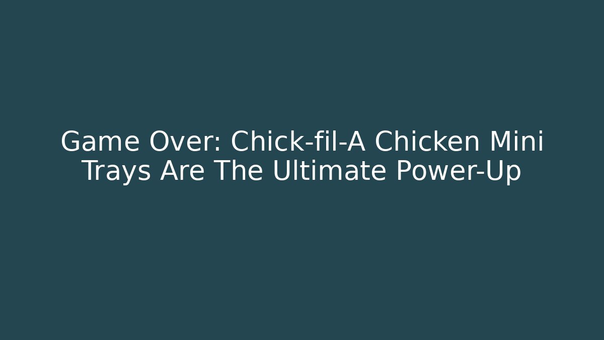 Game Over: Chick-fil-A Chicken Mini Trays Are The Ultimate Power-Up