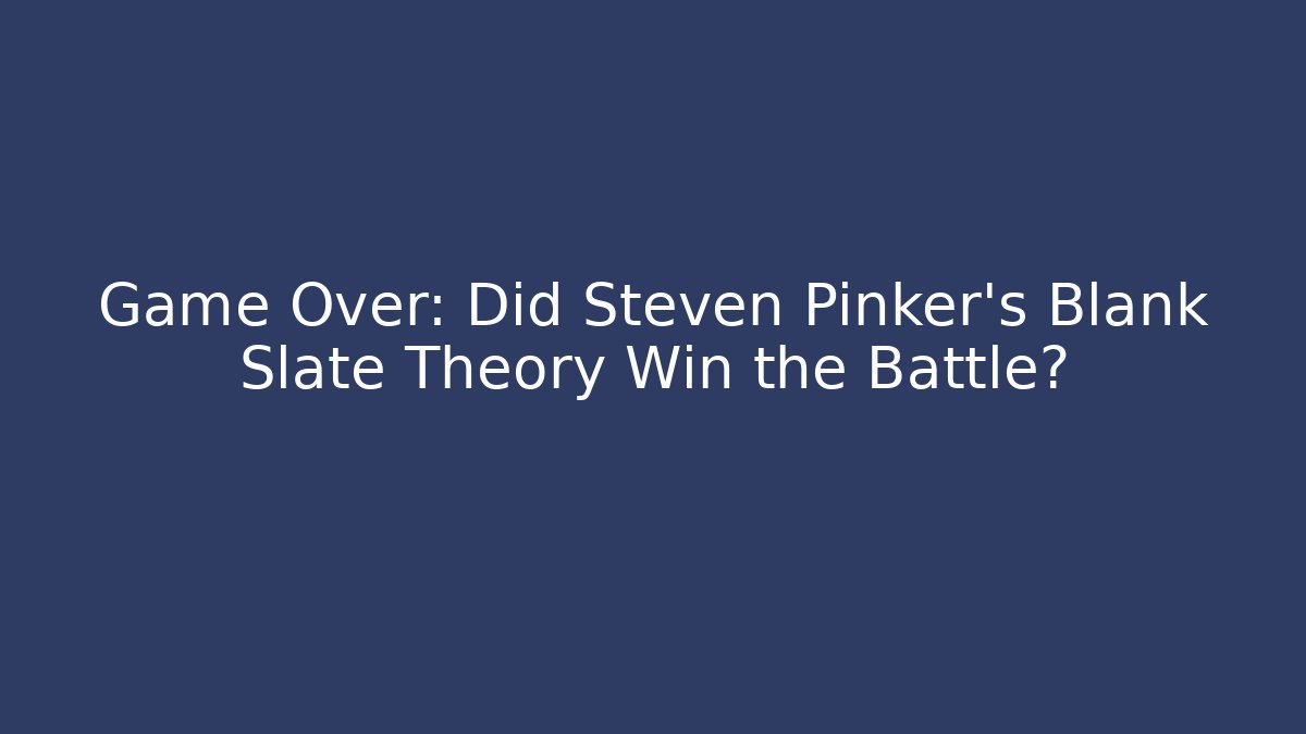 Game Over: Did Steven Pinker's Blank Slate Theory Win the Battle?