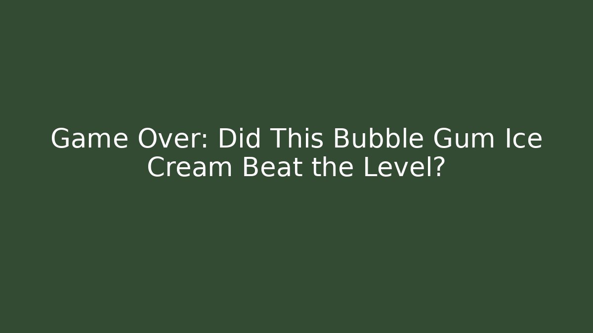 Game Over: Did This Bubble Gum Ice Cream Beat the Level?