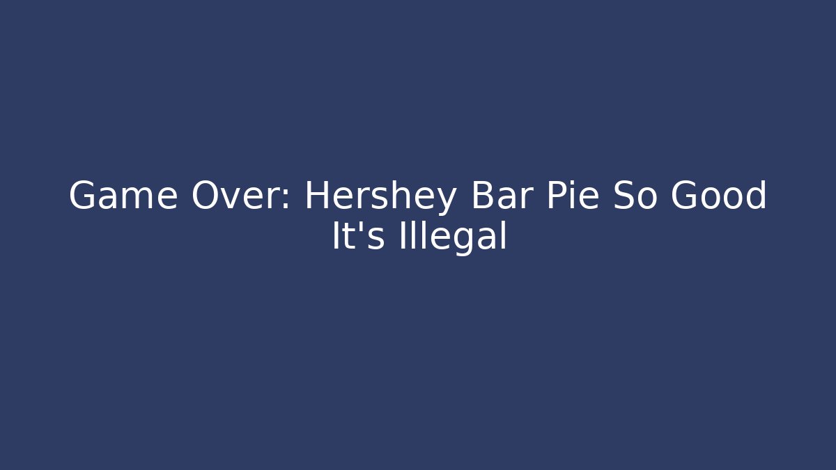 Game Over: Hershey Bar Pie So Good It’s Illegal