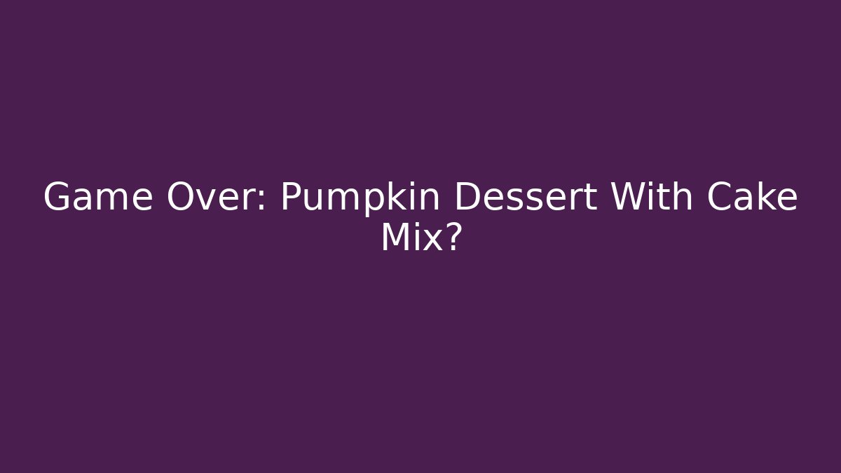 Game Over: Pumpkin Dessert With Cake Mix?