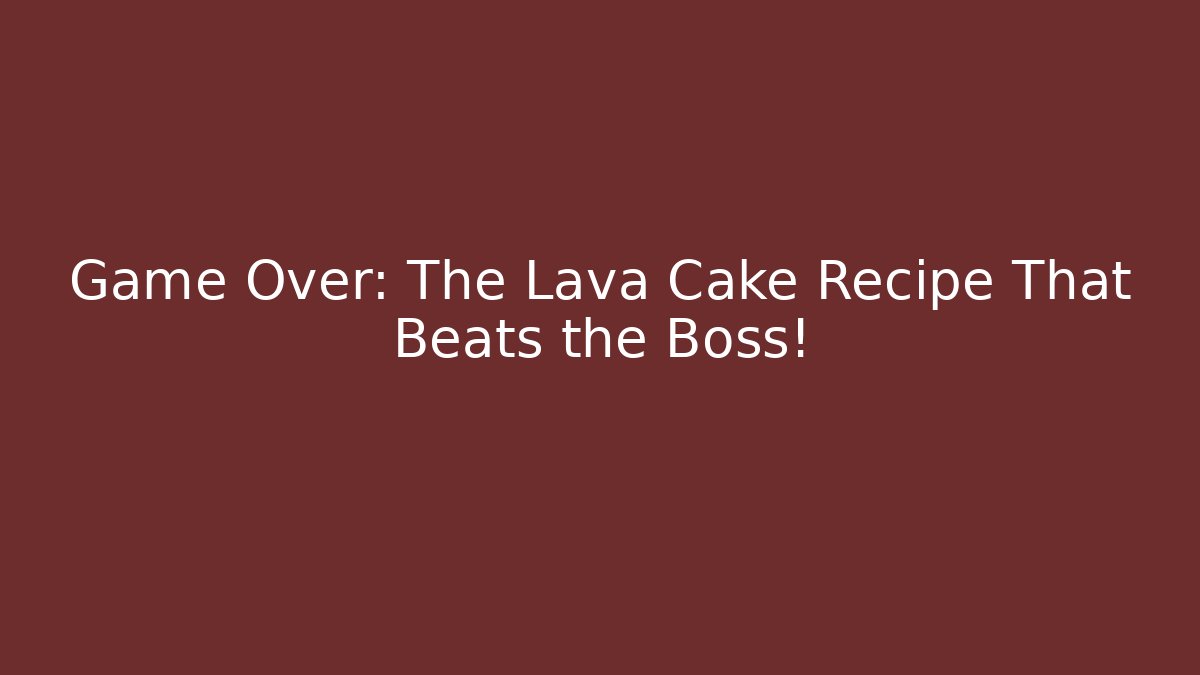 Game Over: The Lava Cake Recipe That Beats the Boss!