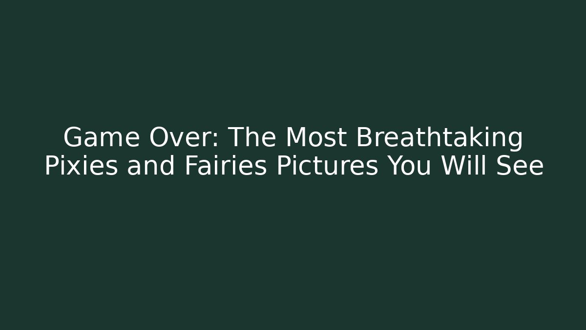 Game Over: The Most Breathtaking Pixies and Fairies Pictures You Will See