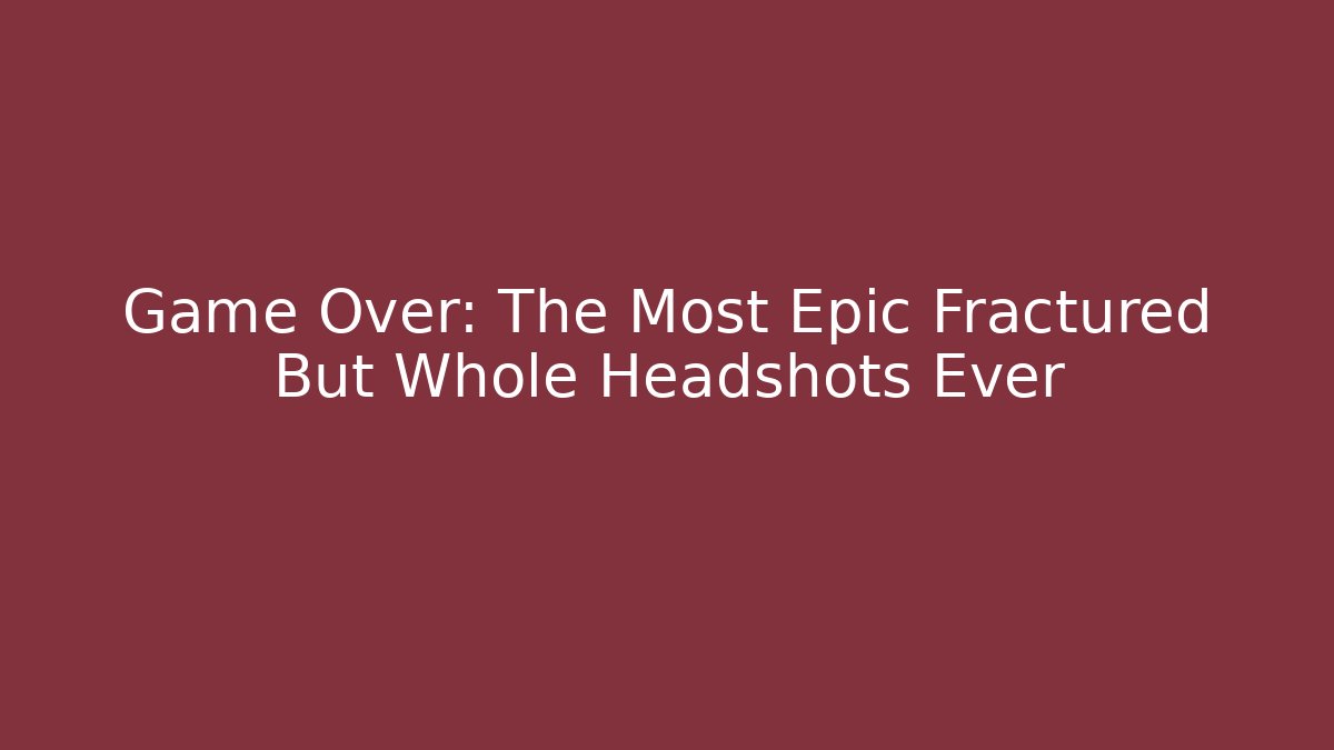Game Over: The Most Epic Fractured But Whole Headshots Ever