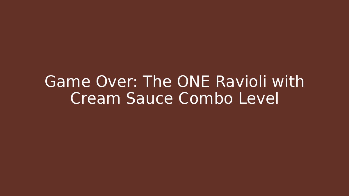 Game Over: The ONE Ravioli with Cream Sauce Combo Level
