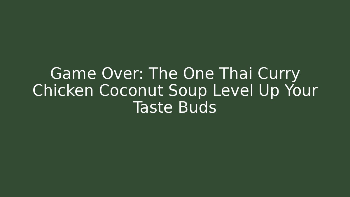 Game Over: The One Thai Curry Chicken Coconut Soup Level Up Your Taste Buds