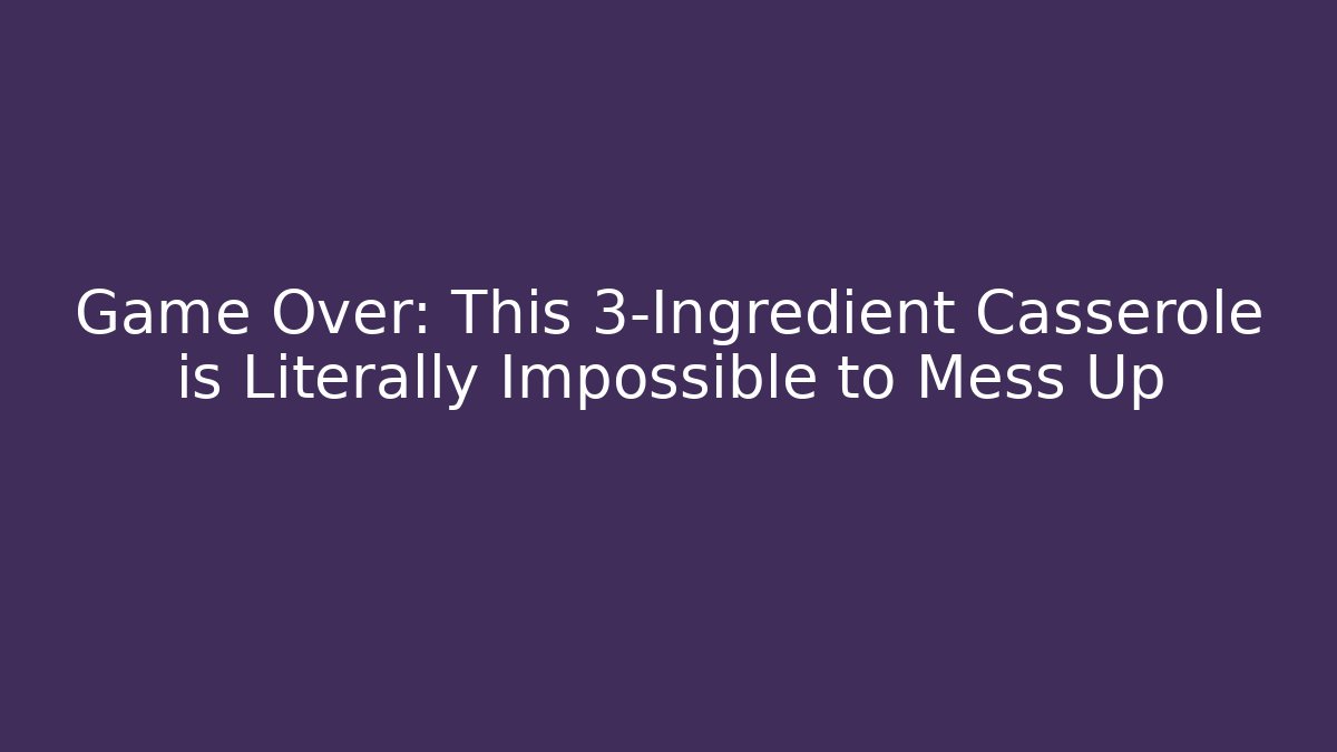 Game Over: This 3-Ingredient Casserole is Literally Impossible to Mess Up