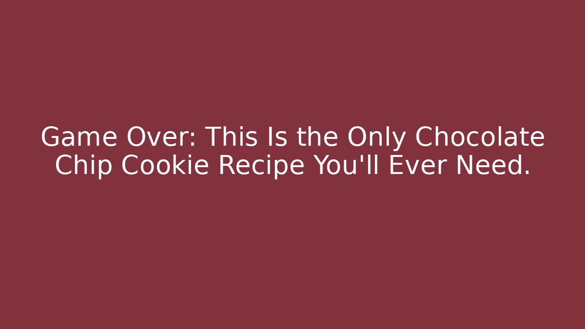 Game Over: This Is the Only Chocolate Chip Cookie Recipe You'll Ever Need.