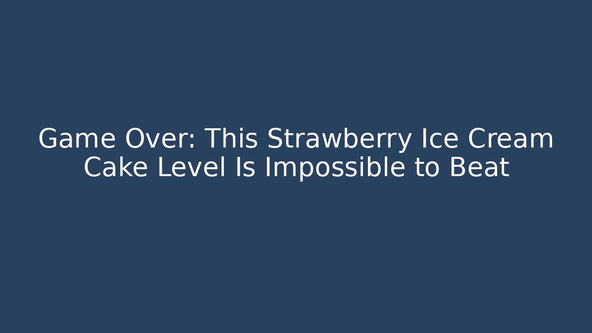 Game Over: This Strawberry Ice Cream Cake Level Is Impossible to Beat - Felix Cat Insurance