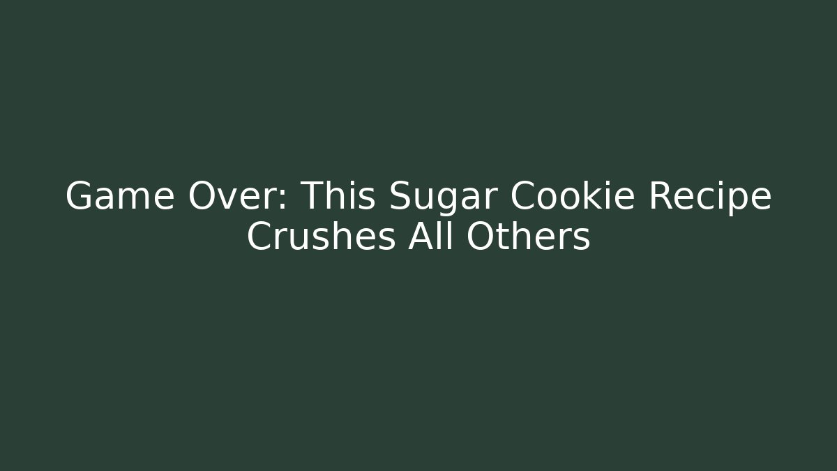 Game Over: This Sugar Cookie Recipe Crushes All Others
