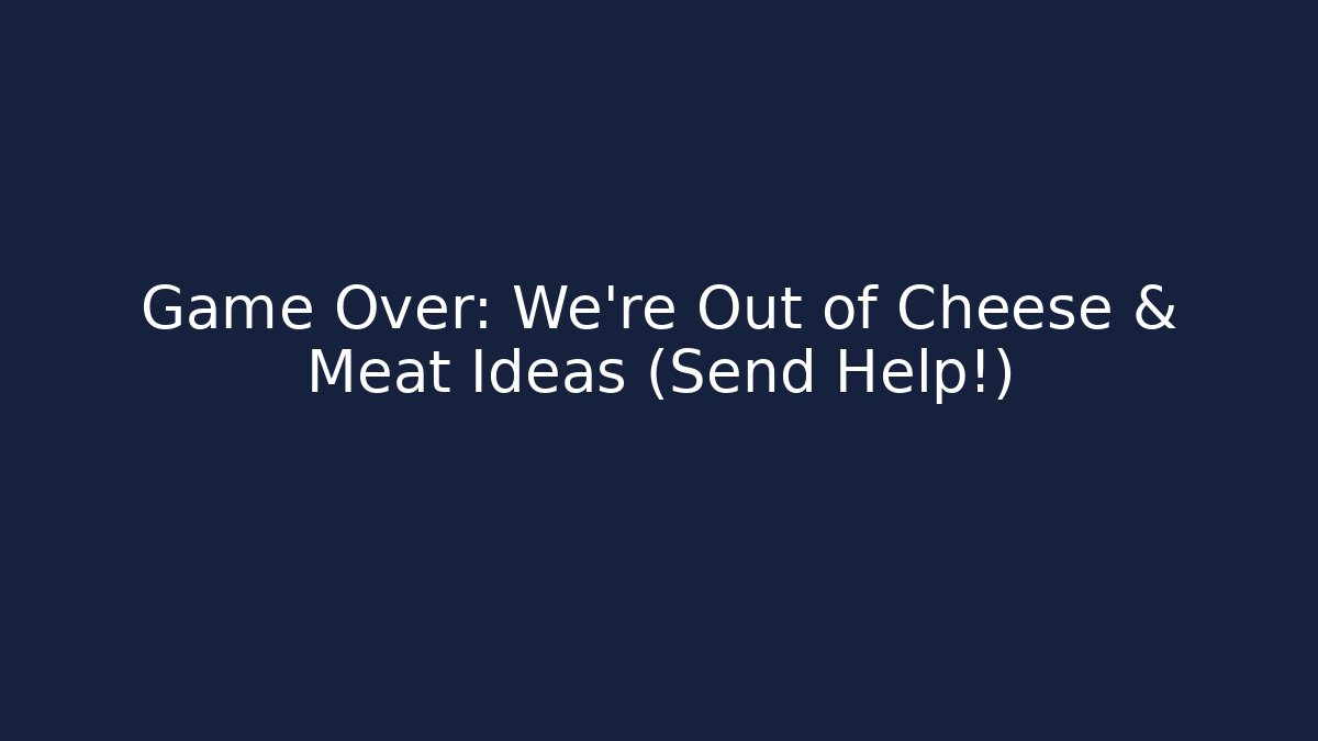 Game Over: We're Out of Cheese & Meat Ideas (Send Help!)