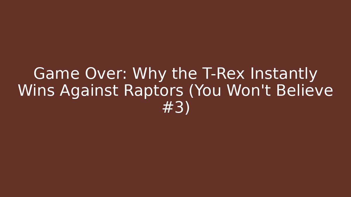 Game Over: Why the T-Rex Instantly Wins Against Raptors (You Won't Believe #3)