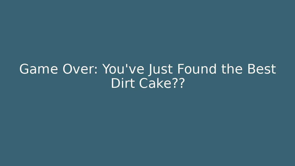 Game Over: You've Just Found the Best Dirt Cake垂下