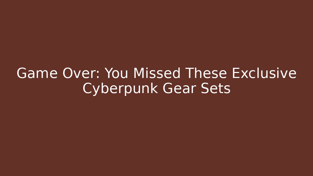 Game Over: You Missed These Exclusive Cyberpunk Gear Sets