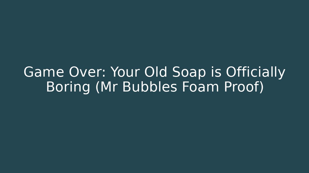 Game Over: Your Old Soap is Officially Boring (Mr Bubbles Foam Proof)