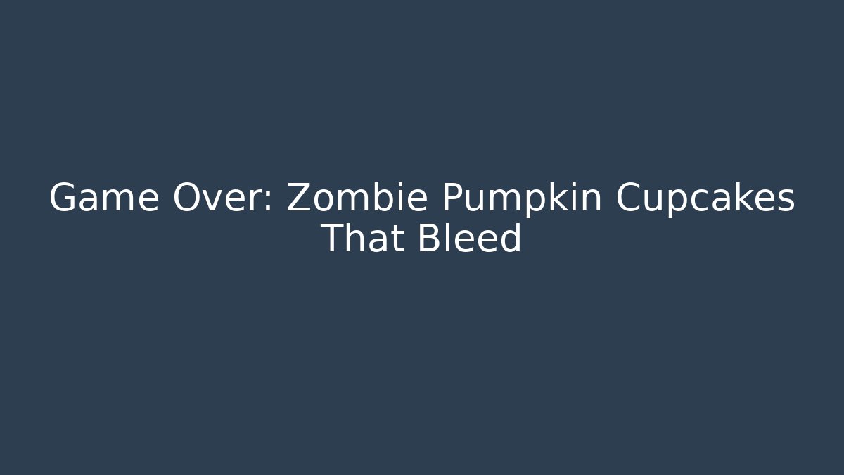 Game Over: Zombie Pumpkin Cupcakes That Bleed