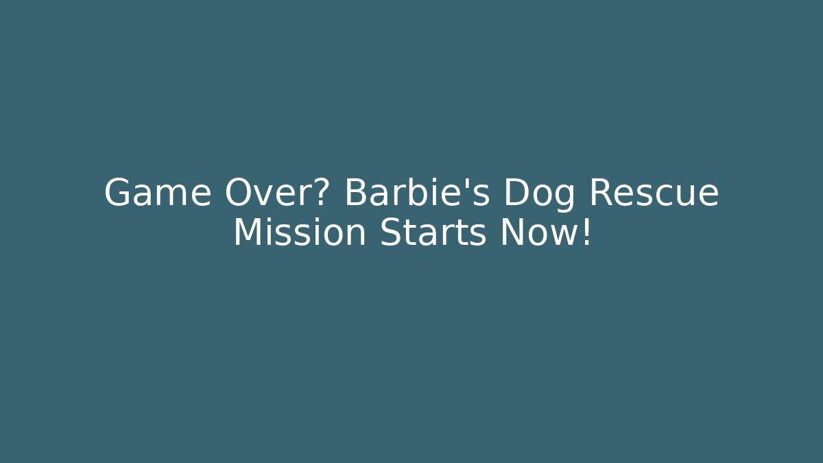 Game Over? Barbie's Dog Rescue Mission Starts Now!