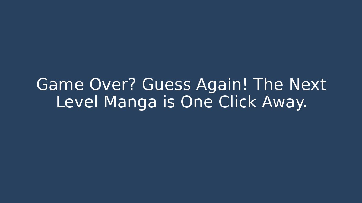 Game Over? Guess Again! The Next Level Manga is One Click Away.