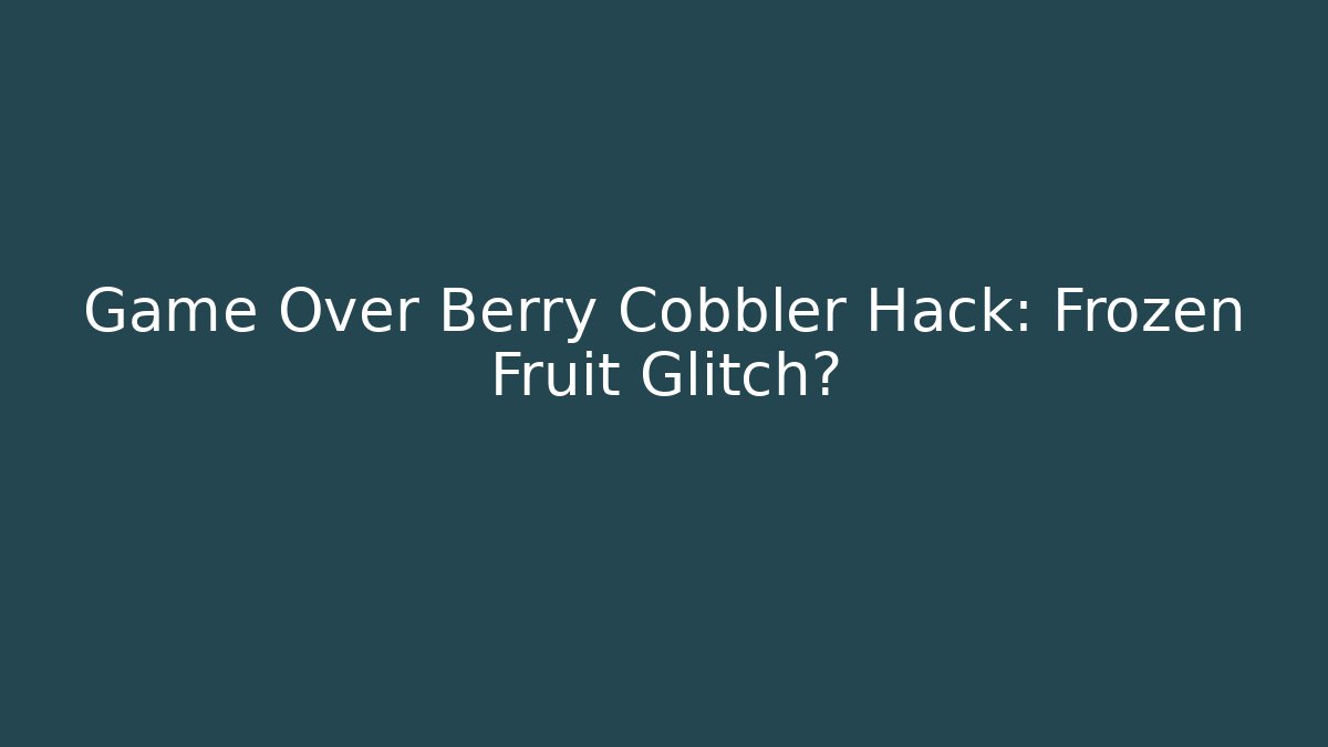 Game Over Berry Cobbler Hack: Frozen Fruit Glitch?