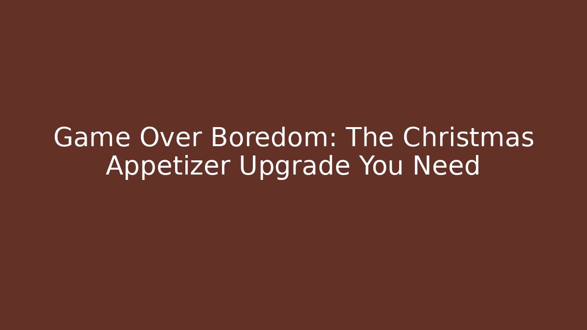 Game Over Boredom: The Christmas Appetizer Upgrade You Need