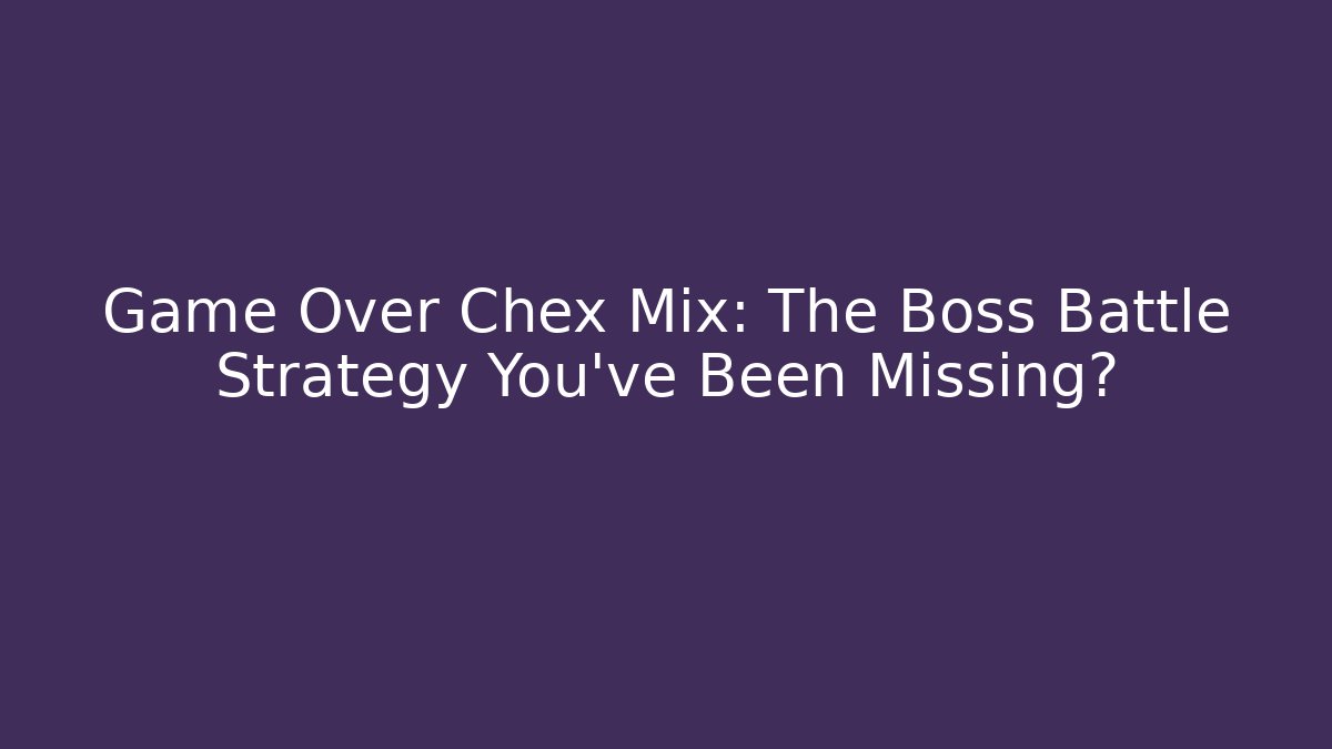 Game Over Chex Mix: The Boss Battle Strategy You've Been Missing?
