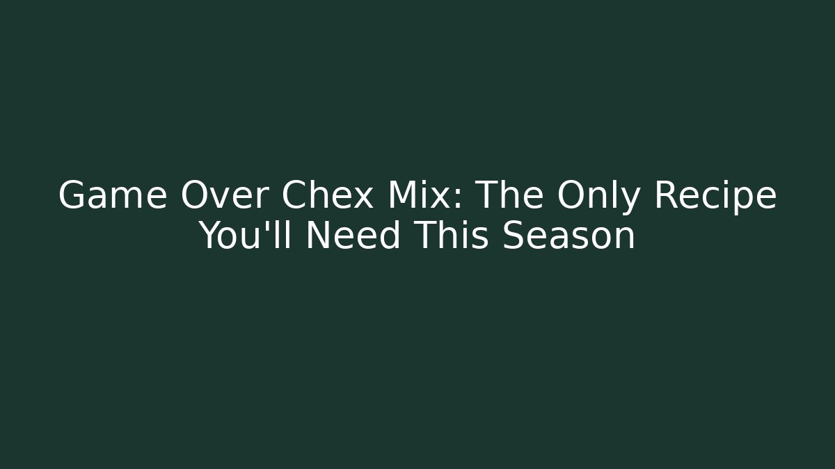 Game Over Chex Mix: The Only Recipe You’ll Need This Season
