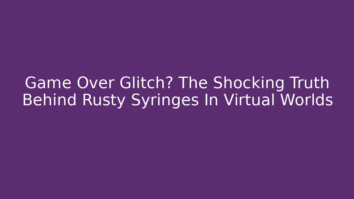 Game Over Glitch? The Shocking Truth Behind Rusty Syringes In Virtual Worlds - Felix Cat Insurance