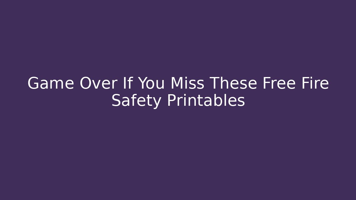 Game Over If You Miss These Free Fire Safety Printables