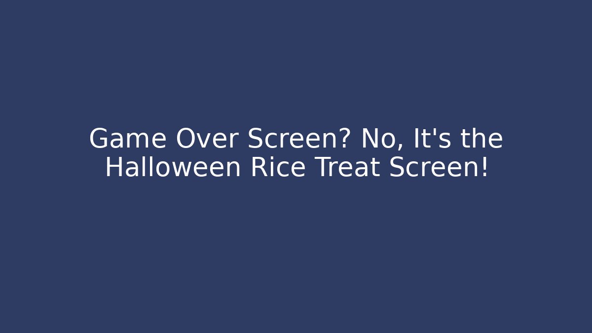 Game Over Screen? No, It’s the Halloween Rice Treat Screen!