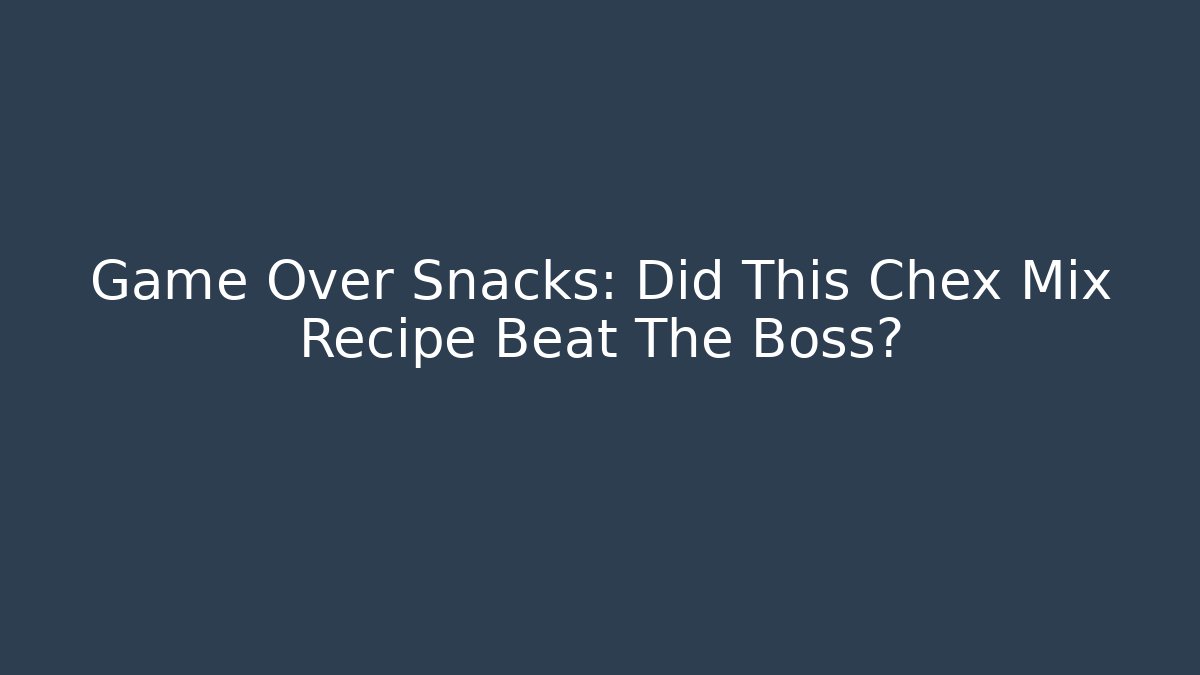 Game Over Snacks: Did This Chex Mix Recipe Beat The Boss?