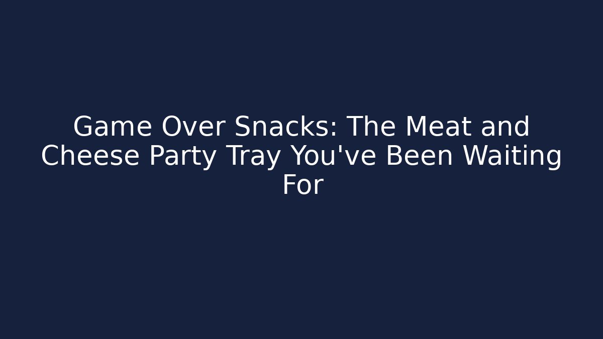 Game Over Snacks: The Meat and Cheese Party Tray You’ve Been Waiting For