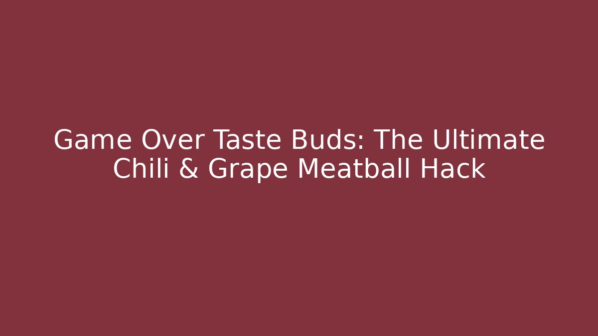 Game Over Taste Buds: The Ultimate Chili & Grape Meatball Hack