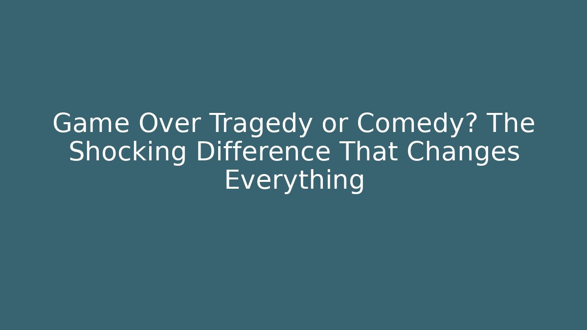 Game Over Tragedy or Comedy? The Shocking Difference That Changes Everything