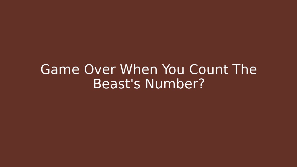 Game Over When You Count The Beast's Number?