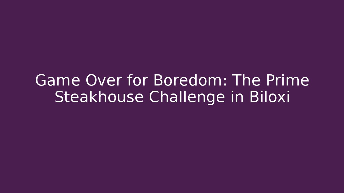 Game Over for Boredom: The Prime Steakhouse Challenge in Biloxi