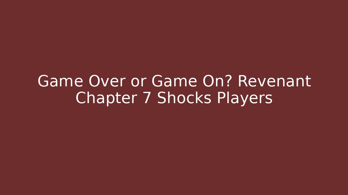 Game Over or Game On? Revenant Chapter 7 Shocks Players