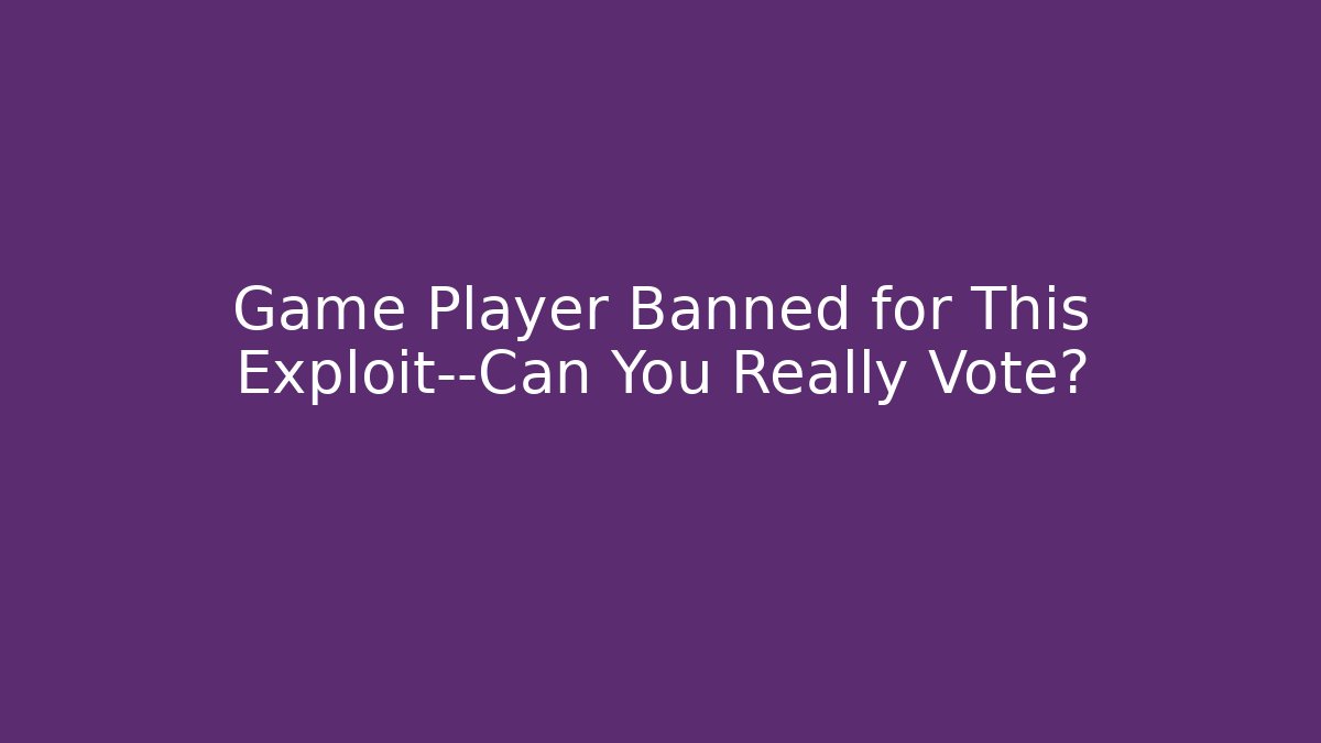 Game Player Banned for This Exploit—Can You Really Vote?