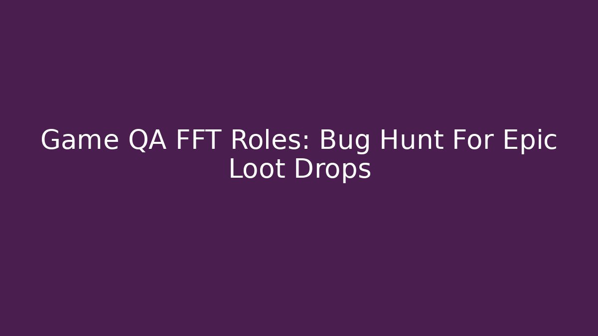 Game QA FFT Roles: Bug Hunt For Epic Loot Drops