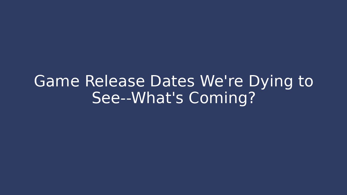 Game Release Dates We’re Dying to See—What’s Coming? - Felix Cat Insurance
