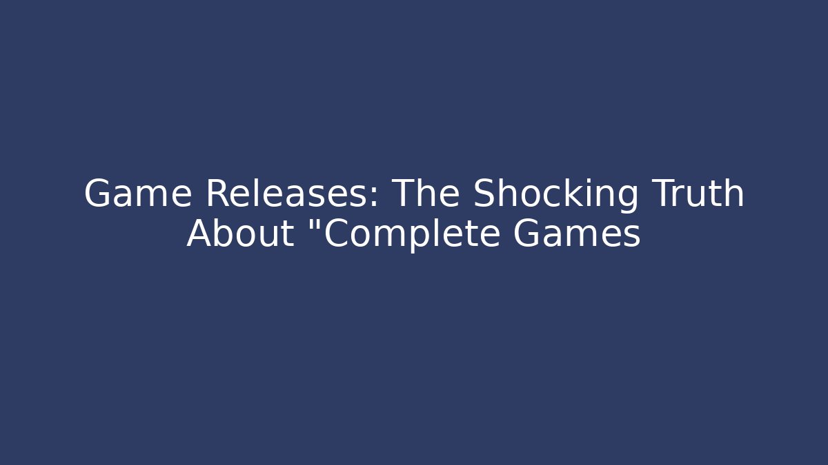 Game Releases: The Shocking Truth About "Complete Games