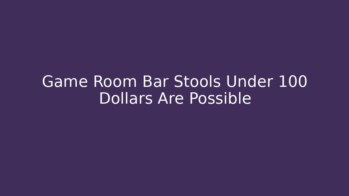Game Room Bar Stools Under 100 Dollars Are Possible - Felix Cat Insurance