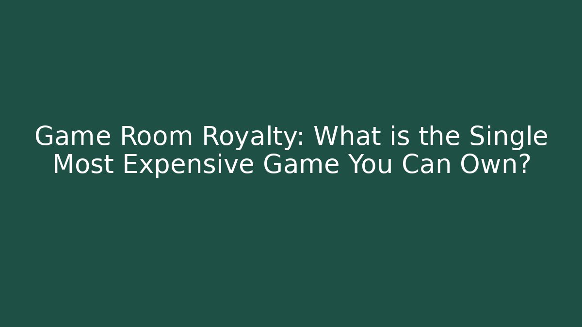 Game Room Royalty: What is the Single Most Expensive Game You Can Own?
