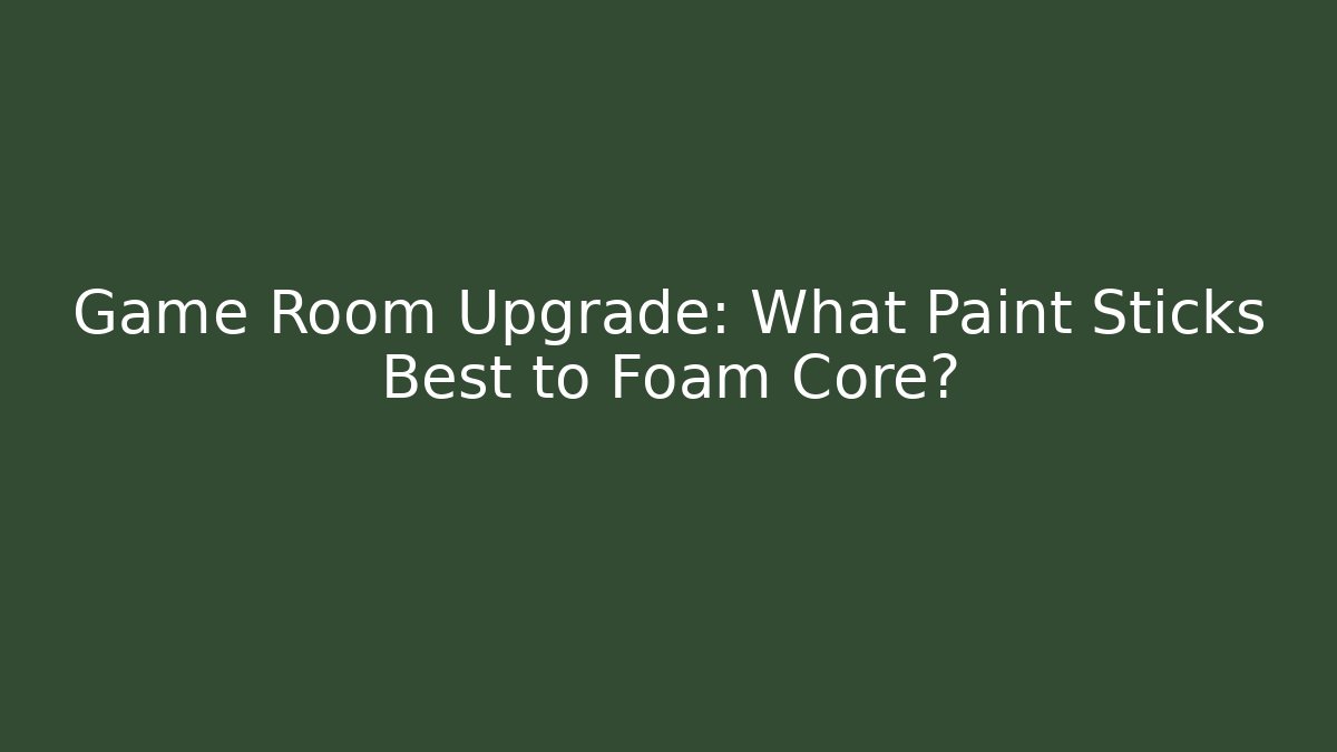 Game Room Upgrade: What Paint Sticks Best to Foam Core?