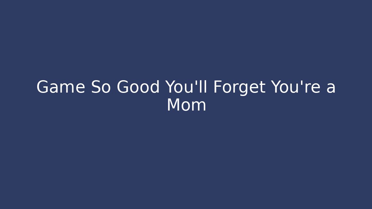Game So Good You'll Forget You're a Mom