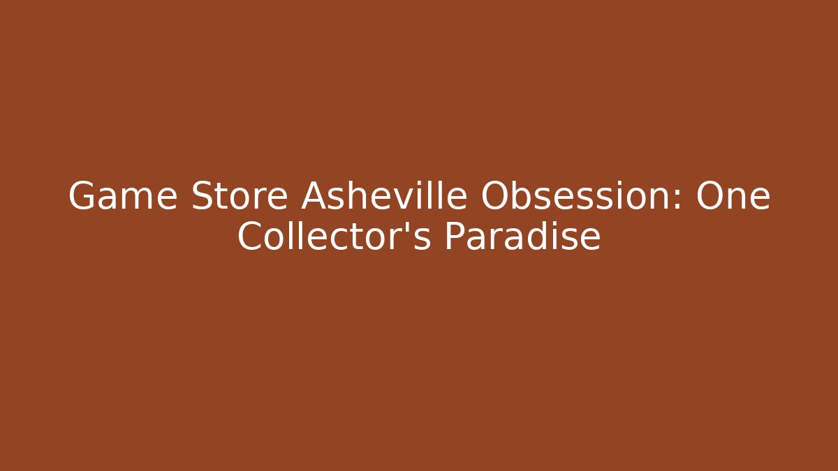 Game Store Asheville Obsession: One Collector’s Paradise