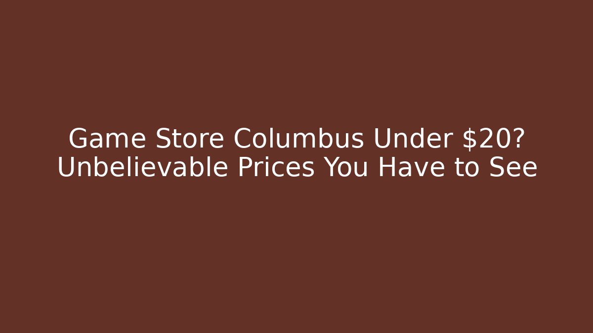 Game Store Columbus Under $20? Unbelievable Prices You Have to See